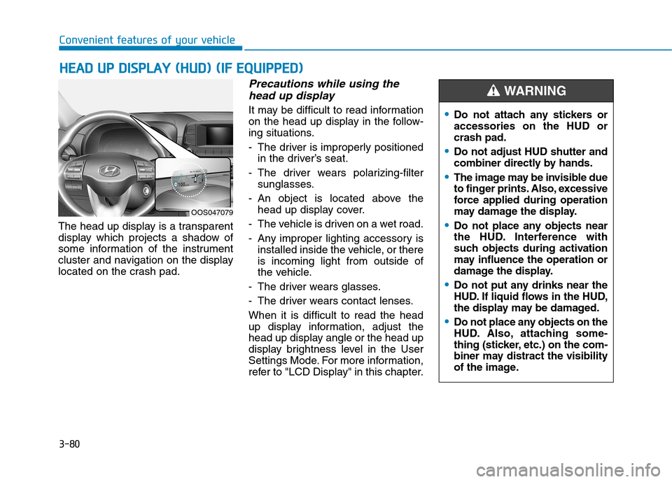 Hyundai Kona 2018  Owners Manual 3-80
HHEEAA DD  UU PP  DD IISS PP LLAA YY   (( HH UU DD))  (( IIFF   EE QQ UUIIPP PPEEDD ))
Convenient features of your vehicle
The head up display is a transparent 
display which projects a shadow of