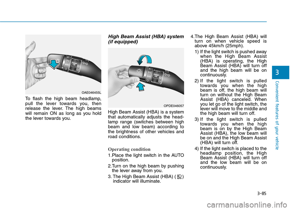 Hyundai Kona 2018  Owners Manual 3-85
Convenient features of your vehicle
To flash the high beam headlamp, 
pull the lever towards you, then
release the lever. The high beams
will remain ON as long as you hold
the lever towards you.
