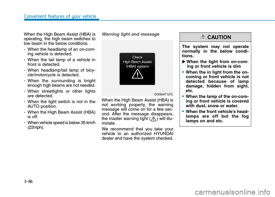 Hyundai Kona 2018  Owners Manual 3-86
When the High Beam Assist (HBA) is 
operating, the high beam switches to
low beam in the below conditions. 
- When the headlamp of an on-com-
ing vehicle is detected.
- When the tail lamp of a ve