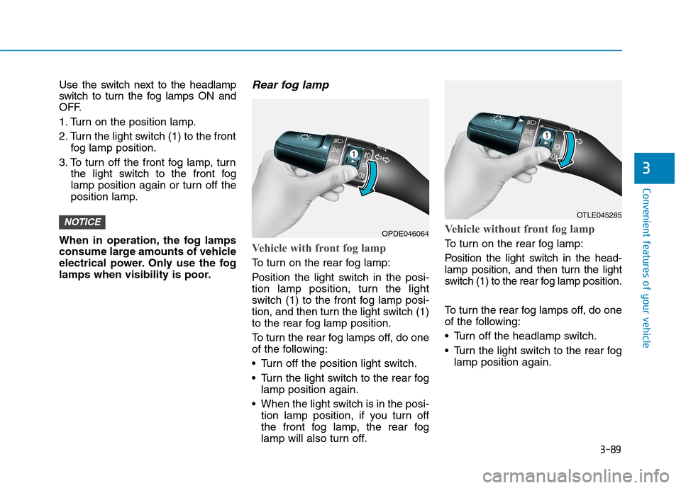 Hyundai Kona 2018  Owners Manual 3-89
Convenient features of your vehicle
3
Use the switch next to the headlamp 
switch to turn the fog lamps ON and
OFF. 
1. Turn on the position lamp.
2. Turn the light switch (1) to the frontfog lam