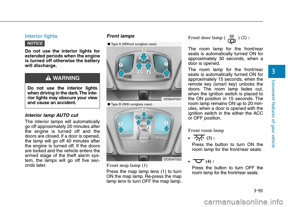 Hyundai Kona 2018  Owners Manual 3-93
Convenient features of your vehicle
Interior lights
Do not use the interior lights for 
extended periods when the engine
is turned off otherwise the battery
will discharge.
Interior lamp AUTO cut