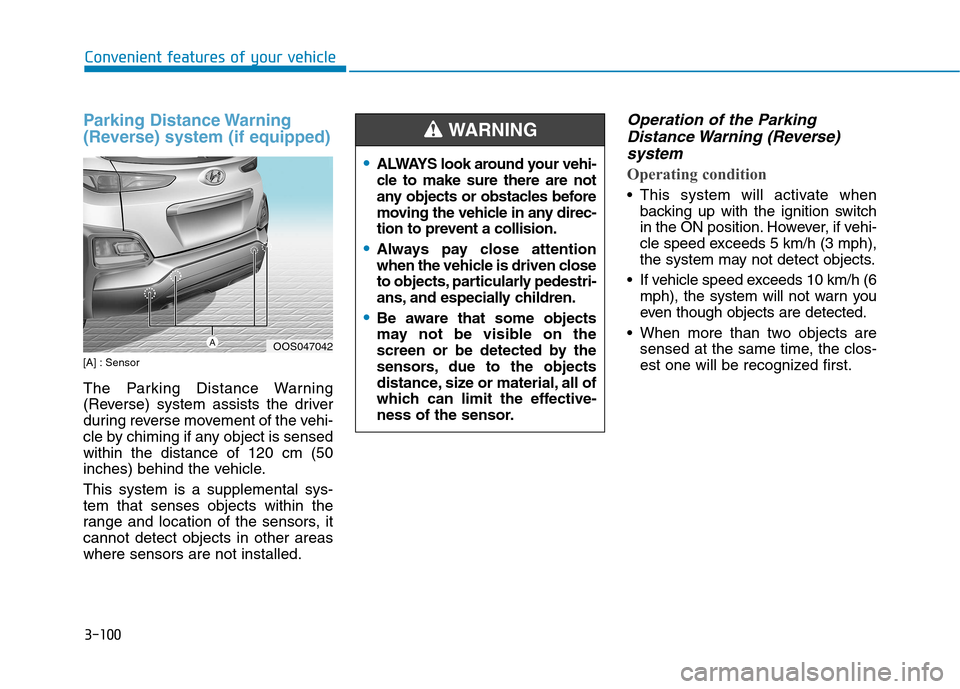 Hyundai Kona 2018  Owners Manual 3-100
Convenient features of your vehicle
Parking Distance Warning 
(Reverse) system (if equipped)
[A] : Sensor 
The Parking Distance Warning 
(Reverse) system assists the driver
during reverse moveme