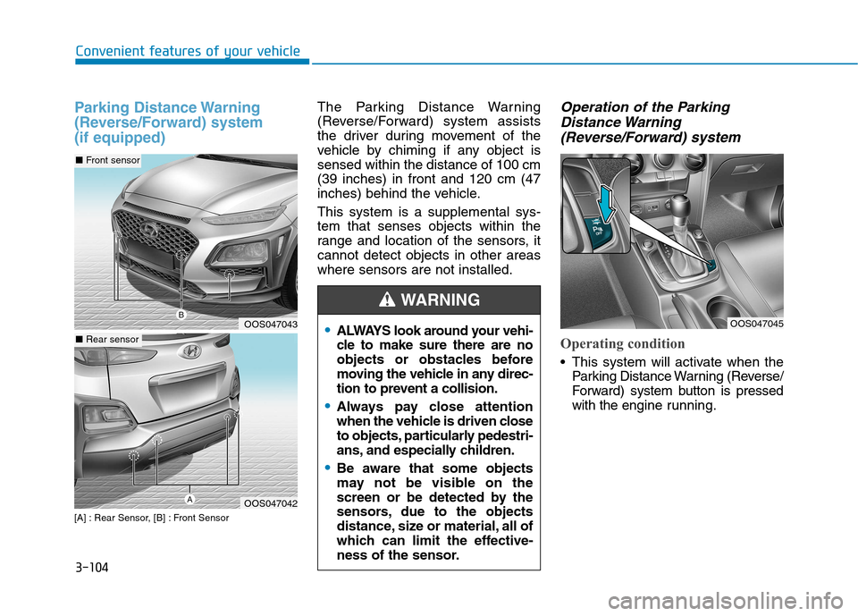 Hyundai Kona 2018  Owners Manual 3-104
Convenient features of your vehicle
Parking Distance Warning 
(Reverse/Forward) system (if equipped)
[A] : Rear Sensor, [B] : Front SensorThe Parking Distance Warning 
(Reverse/Forward) system a