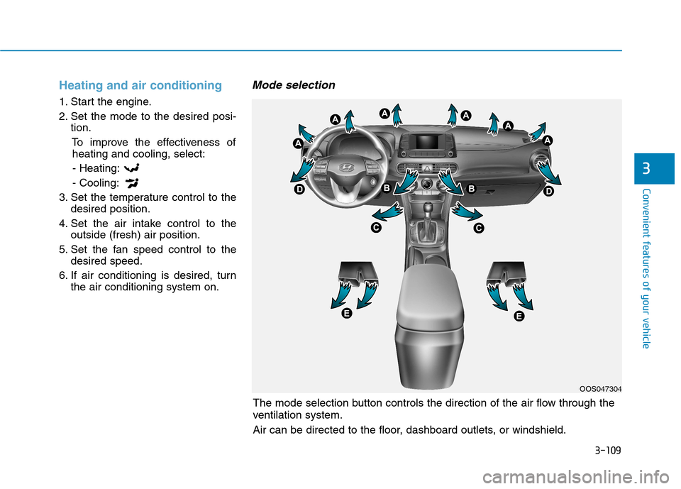 Hyundai Kona 2018  Owners Manual 3-109
Convenient features of your vehicle
3
Heating and air conditioning
1. Start the engine. 
2. Set the mode to the desired posi-tion.
To improve the effectiveness ofheating and cooling, select:
- H