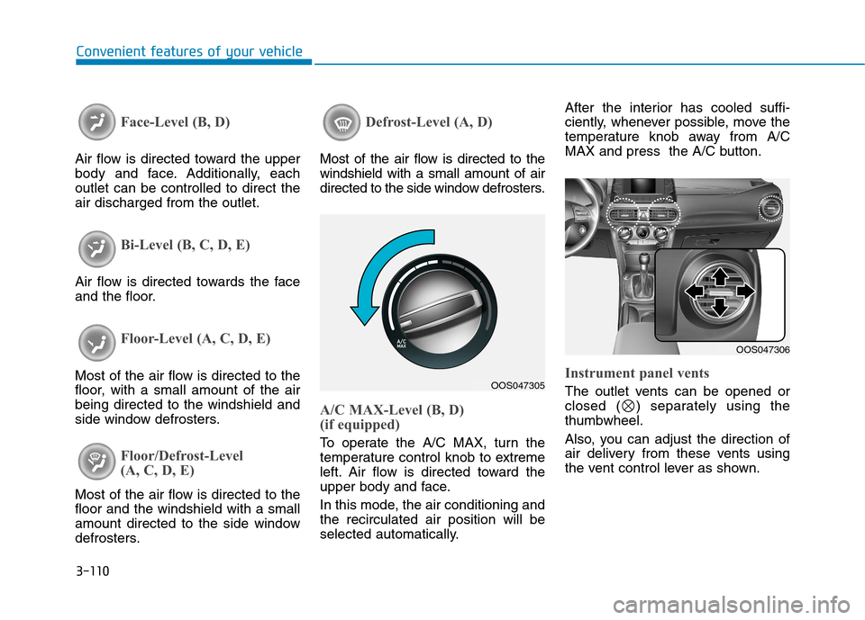 Hyundai Kona 2018 Owners Manual 3-110
Convenient features of your vehicle
Face-Level (B, D)
Air flow is directed toward the upper
body and face. Additionally, eachoutlet can be controlled to direct theair discharged from the outlet Hyundai Kona 2018 Owners Manual 3-110
Convenient features of your vehicle
Face-Level (B, D)
Air flow is directed toward the upper
body and face. Additionally, eachoutlet can be controlled to direct theair discharged from the outlet