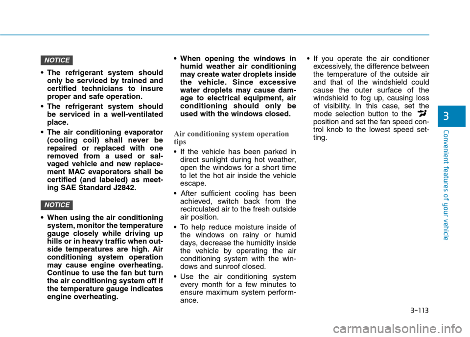 Hyundai Kona 2018  Owners Manual 3-113
Convenient features of your vehicle
3
 The refrigerant system shouldonly be serviced by trained and 
certified technicians to insure
proper and safe operation.
 The refrigerant system should be 