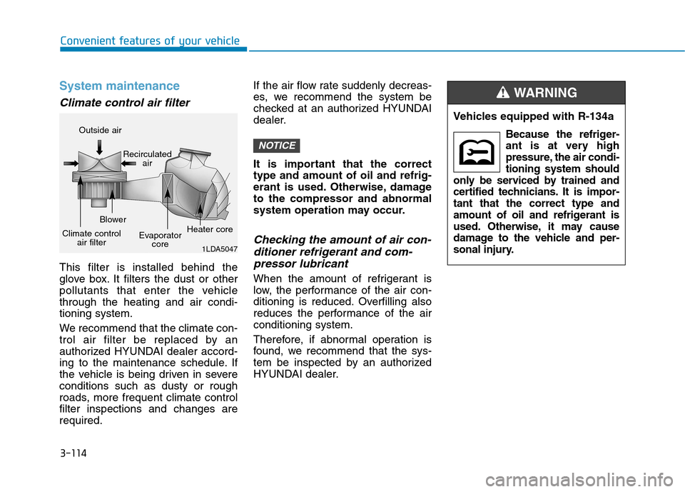 Hyundai Kona 2018 Owners Manual 3-114
Convenient features of your vehicle
System maintenance
Climate control air filter
This filter is installed behind the
glove box. It filters the dust or other
pollutants that enter the vehiclet Hyundai Kona 2018 Owners Manual 3-114
Convenient features of your vehicle
System maintenance
Climate control air filter
This filter is installed behind the
glove box. It filters the dust or other
pollutants that enter the vehiclet