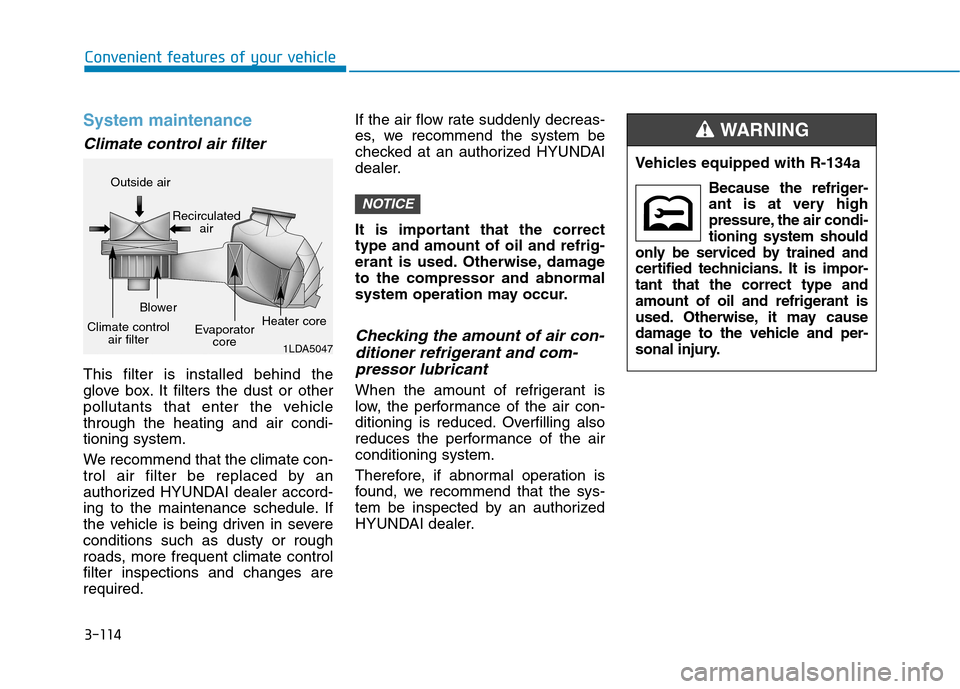 Hyundai Kona 2018  Owners Manual 3-114
Convenient features of your vehicle
System maintenance
Climate control air filter 
This filter is installed behind the 
glove box. It filters the dust or other
pollutants that enter the vehiclet