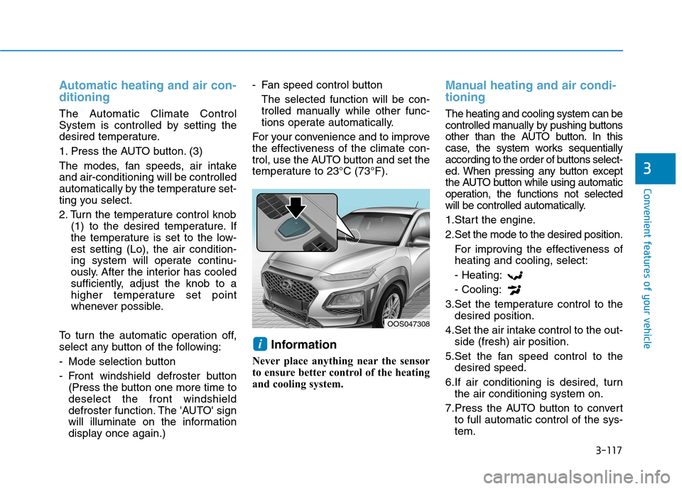 Hyundai Kona 2018 Owners Manual 3-117
Convenient features of your vehicle
3
Automatic heating and air con- ditioning
The Automatic Climate Control
System is controlled by setting the
desired temperature.
1. Press the AUTO button. Hyundai Kona 2018 Owners Manual 3-117
Convenient features of your vehicle
3
Automatic heating and air con- ditioning
The Automatic Climate Control
System is controlled by setting the
desired temperature.
1. Press the AUTO button.