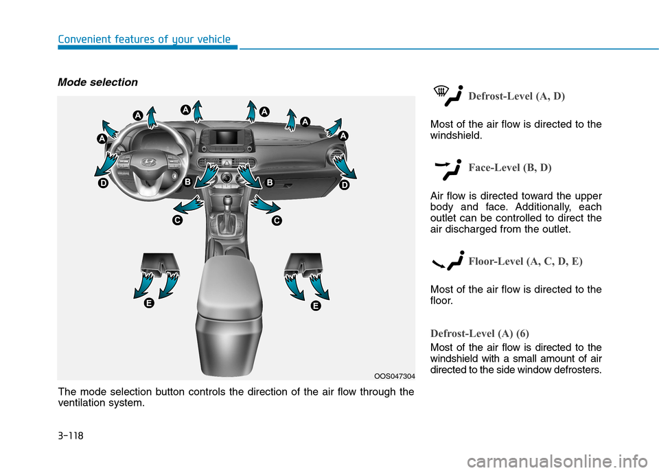 Hyundai Kona 2018 Owners Manual 3-118
Convenient features of your vehicle
Mode selection
Defrost-Level (A, D)
Most of the air flow is directed to the windshield.
Face-Level (B, D)
Air flow is directed toward the upper
body and face Hyundai Kona 2018 Owners Manual 3-118
Convenient features of your vehicle
Mode selection
Defrost-Level (A, D)
Most of the air flow is directed to the windshield.
Face-Level (B, D)
Air flow is directed toward the upper
body and face