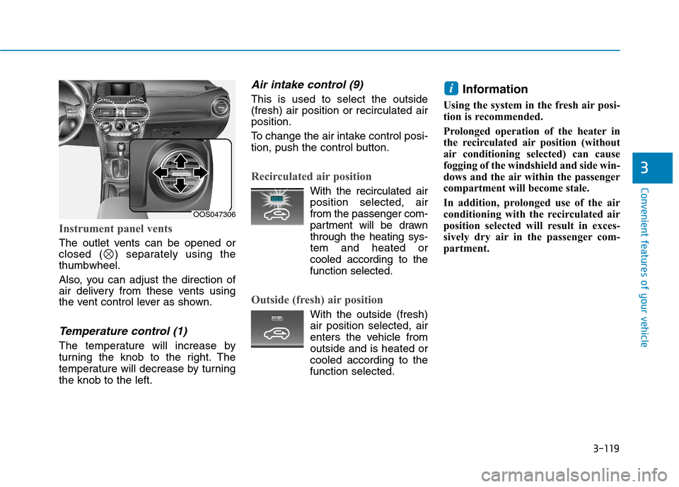 Hyundai Kona 2018 Owners Manual 3-119
Convenient features of your vehicle
3
Instrument panel vents
The outlet vents can be opened or
closed ( ) separately using thethumbwheel.
Also, you can adjust the direction of
air delivery fr Hyundai Kona 2018 Owners Manual 3-119
Convenient features of your vehicle
3
Instrument panel vents
The outlet vents can be opened or
closed ( ) separately using thethumbwheel.
Also, you can adjust the direction of
air delivery fr