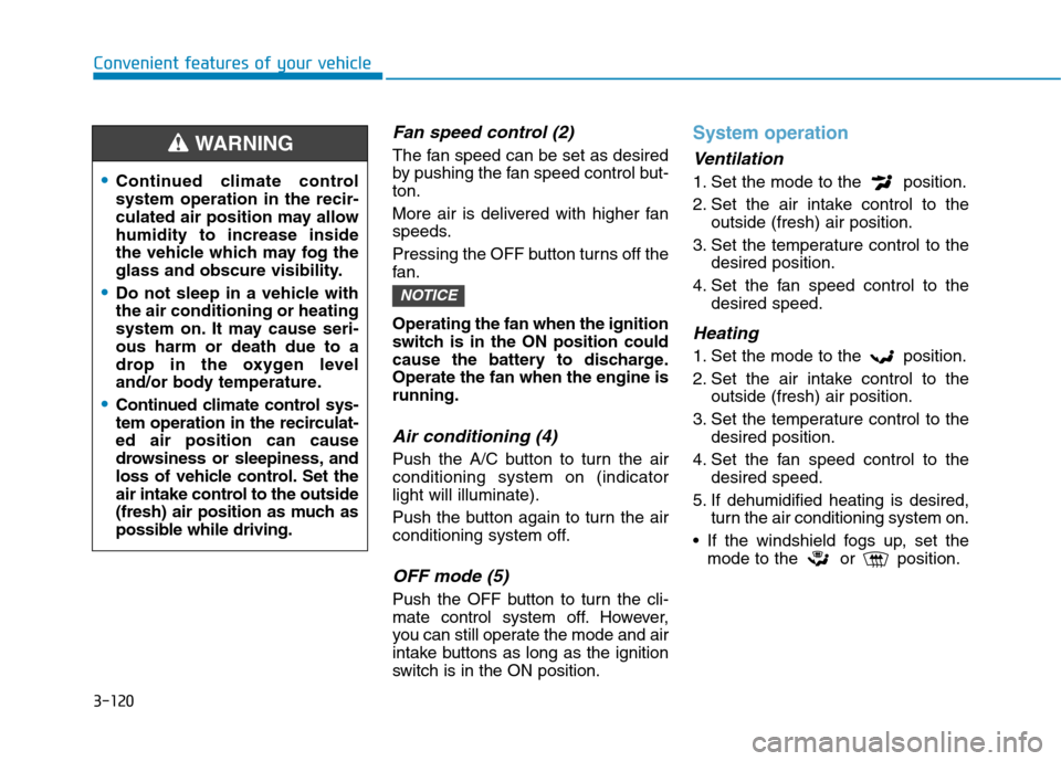 Hyundai Kona 2018 Owners Manual 3-120
Convenient features of your vehicle
Fan speed control (2)
The fan speed can be set as desired
by pushing the fan speed control but-ton.
More air is delivered with higher fan
speeds.
Pressing Hyundai Kona 2018 Owners Manual 3-120
Convenient features of your vehicle
Fan speed control (2)
The fan speed can be set as desired
by pushing the fan speed control but-ton.
More air is delivered with higher fan
speeds.
Pressing