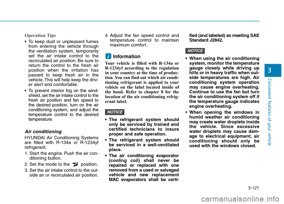 Hyundai Kona 2018  Owners Manual 3-121
Convenient features of your vehicle
3
Operation Tips
 To keep dust or unpleasant fumesfrom entering the vehicle through 
the ventilation system, temporarily
set the air intake control to the
rec