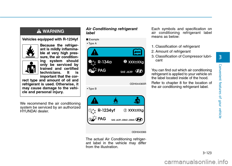 Hyundai Kona 2018  Owners Manual 3-123
Convenient features of your vehicle
3
We recommend the air conditioning 
system be serviced by an authorized
HYUNDAI dealer.
Air Conditioning refrigerantlabel
The actual Air Conditioning refrige