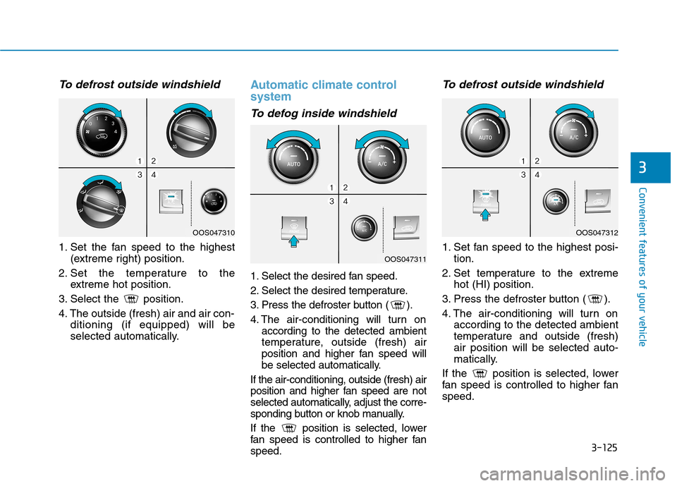 Hyundai Kona 2018 Owners Manual 3-125
Convenient features of your vehicle
3
To defrost outside windshield
1. Set the fan speed to the highest(extreme right) position.
2. Set the temperature to the extreme hot position.
3. Select t Hyundai Kona 2018 Owners Manual 3-125
Convenient features of your vehicle
3
To defrost outside windshield
1. Set the fan speed to the highest(extreme right) position.
2. Set the temperature to the extreme hot position.
3. Select t