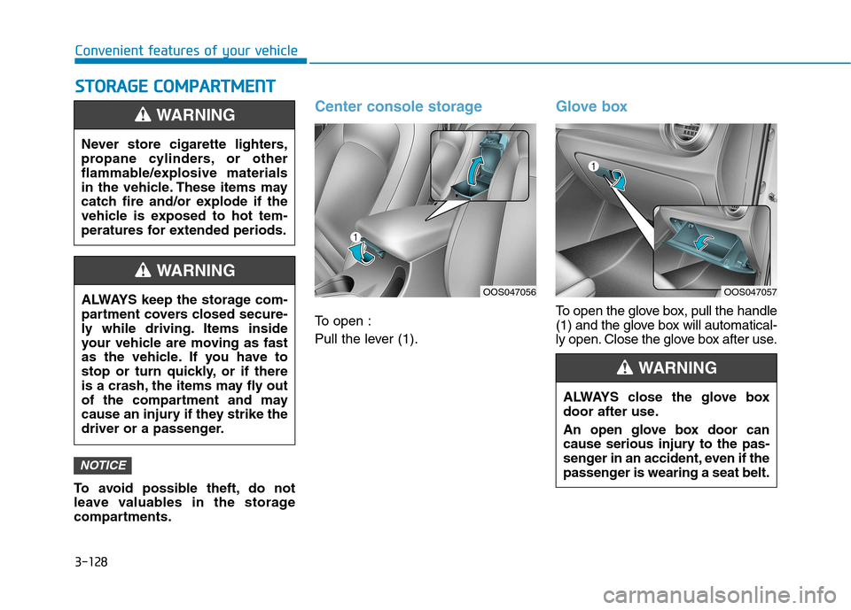 Hyundai Kona 2018  Owners Manual 3-128
Convenient features of your vehicleS
S TT OO RRAA GG EE  CC OO MM PPAA RRTTMM EENN TT
To avoid possible theft, do not 
leave valuables in the storage
compartments.
Center console storage
To open