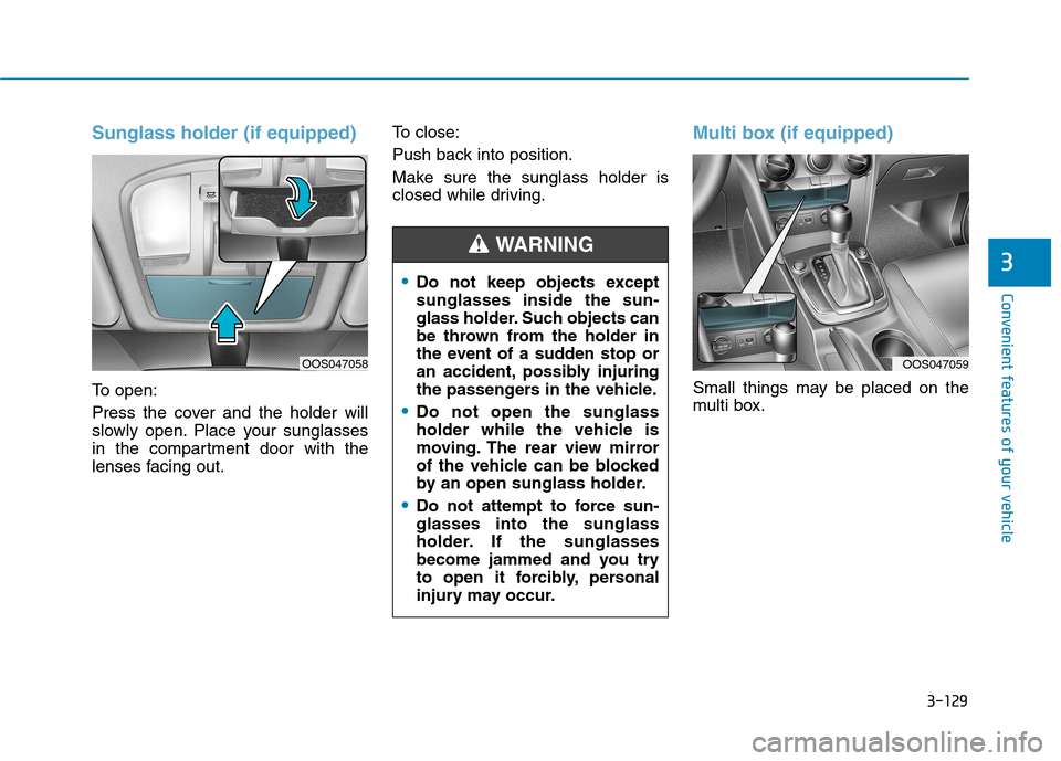 Hyundai Kona 2018 Owners Manual 3-129
Convenient features of your vehicle
3
Sunglass holder (if equipped)
To open:
Press the cover and the holder will
slowly open. Place your sunglasses
in the compartment door with the
lenses faci Hyundai Kona 2018 Owners Manual 3-129
Convenient features of your vehicle
3
Sunglass holder (if equipped)
To open:
Press the cover and the holder will
slowly open. Place your sunglasses
in the compartment door with the
lenses faci