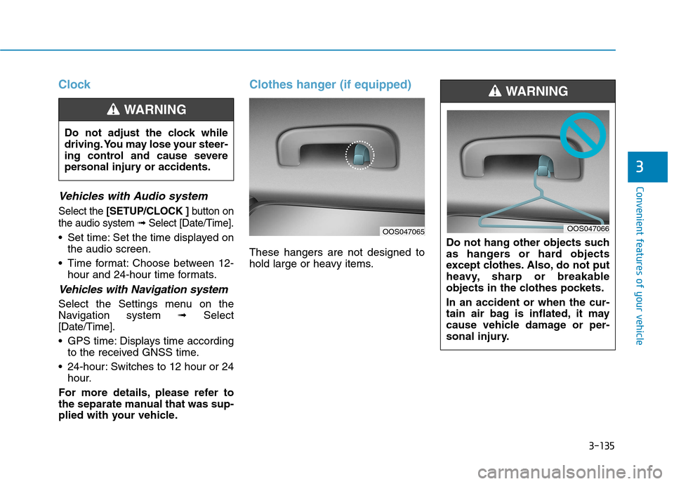 Hyundai Kona 2018  Owners Manual 3-135
Convenient features of your vehicle
3
Clock
Vehicles with Audio system
Select the [SETUP/CLOCK ] button on
the audio system ➟Select [Date/Time].
 Set time: Set the time displayed on
the audio 