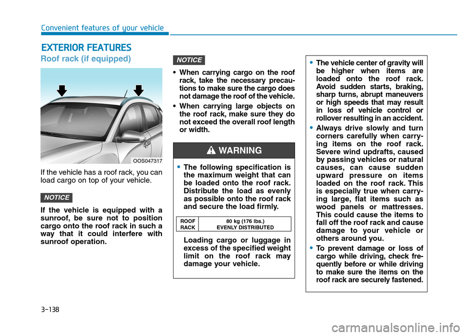 Hyundai Kona 2018 Owners Manual 3-138
Roof rack (if equipped)
If the vehicle has a roof rack, you can
load cargo on top of your vehicle.
If the vehicle is equipped with a
sunroof, be sure not to position
cargo onto the roof rack Hyundai Kona 2018 Owners Manual 3-138
Roof rack (if equipped)
If the vehicle has a roof rack, you can
load cargo on top of your vehicle.
If the vehicle is equipped with a
sunroof, be sure not to position
cargo onto the roof rack