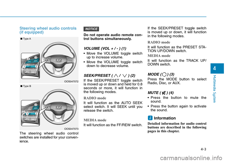 Hyundai Kona 2018 Owners Manual 4-3
Multimedia System
4
Steering wheel audio controls (if equipped)
The steering wheel audio control
switches are installed for your conven-
ience.Do not operate audio remote con-
trol buttons simul Hyundai Kona 2018 Owners Manual 4-3
Multimedia System
4
Steering wheel audio controls (if equipped)
The steering wheel audio control
switches are installed for your conven-
ience.Do not operate audio remote con-
trol buttons simul