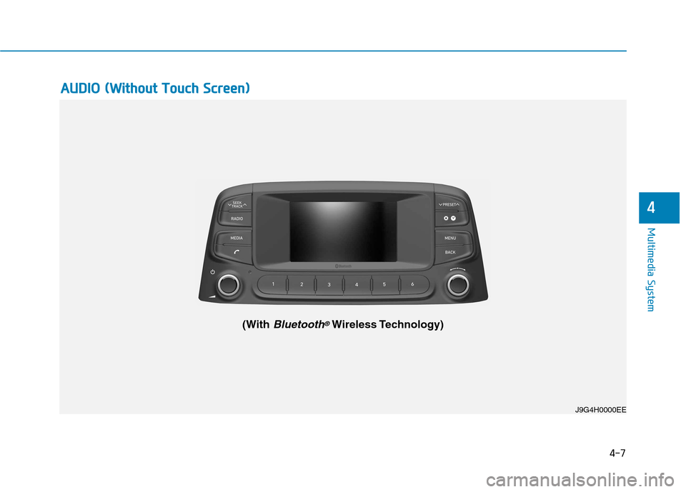Hyundai Kona 2018 Owners Manual 4-7
Multimedia System
4
AAUU DDIIOO (( WW iitt hh oouutt TT oouucchh SS ccrree eenn ))
J9G4H0000EE
(With Bluetooth®Wireless Technology) Hyundai Kona 2018 Owners Manual 4-7
Multimedia System
4
AAUU DDIIOO (( WW iitt hh oouutt TT oouucchh SS ccrree eenn ))
J9G4H0000EE
(With Bluetooth®Wireless Technology)