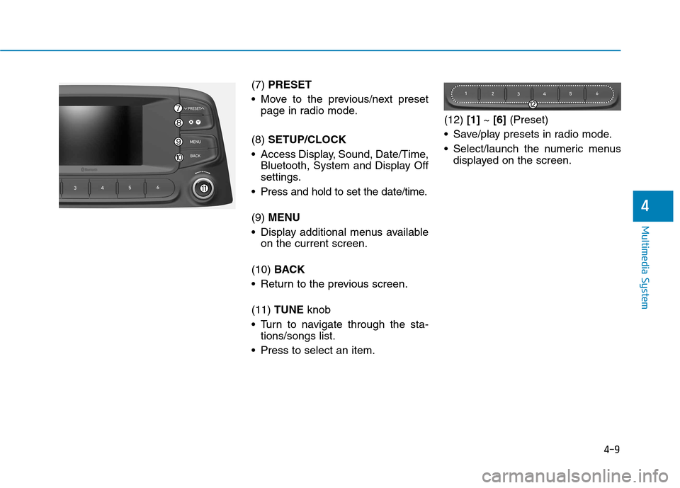 Hyundai Kona 2018 Owners Manual 4-9
Multimedia System
4
(7) PRESET
Move to the previous/next preset page in radio mode.
(8) SETUP/CLOCK
Access Display, Sound, Date/Time, Bluetooth, System and Display Off
settings.
Press and hol Hyundai Kona 2018 Owners Manual 4-9
Multimedia System
4
(7) PRESET
Move to the previous/next preset page in radio mode.
(8) SETUP/CLOCK
Access Display, Sound, Date/Time, Bluetooth, System and Display Off
settings.
Press and hol