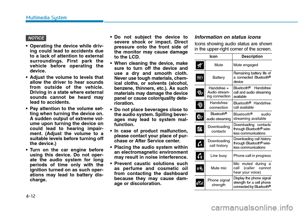Hyundai Kona 2018  Owners Manual 4-12
Multimedia System
 Operating the device while driv-ing could lead to accidents due 
to a lack of attention to external
surroundings. First park the
vehicle before operating the
device.
 Adjust th