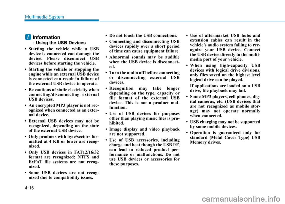 Hyundai Kona 2018 Owners Manual 4-16
Multimedia System
Information
- Usingthe USB Devices
Starting the vehicle while a USB device is connected can damage the
device. Please disconnect USB
devices before starting the vehicle.
S Hyundai Kona 2018 Owners Manual 4-16
Multimedia System
Information
- Usingthe USB Devices
Starting the vehicle while a USB device is connected can damage the
device. Please disconnect USB
devices before starting the vehicle.
S