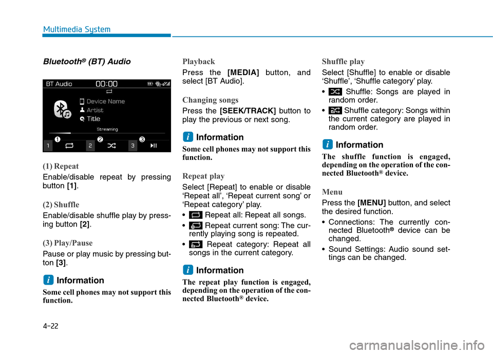 Hyundai Kona 2018  Owners Manual 4-22
Multimedia System
Bluetooth®(BT) Audio
(1) Repeat
Enable/disable repeat by pressing 
button [1].
(2) Shuffle
Enable/disable shuffle play by press- 
ing button  [2].
(3) Play/Pause
Pause or play 