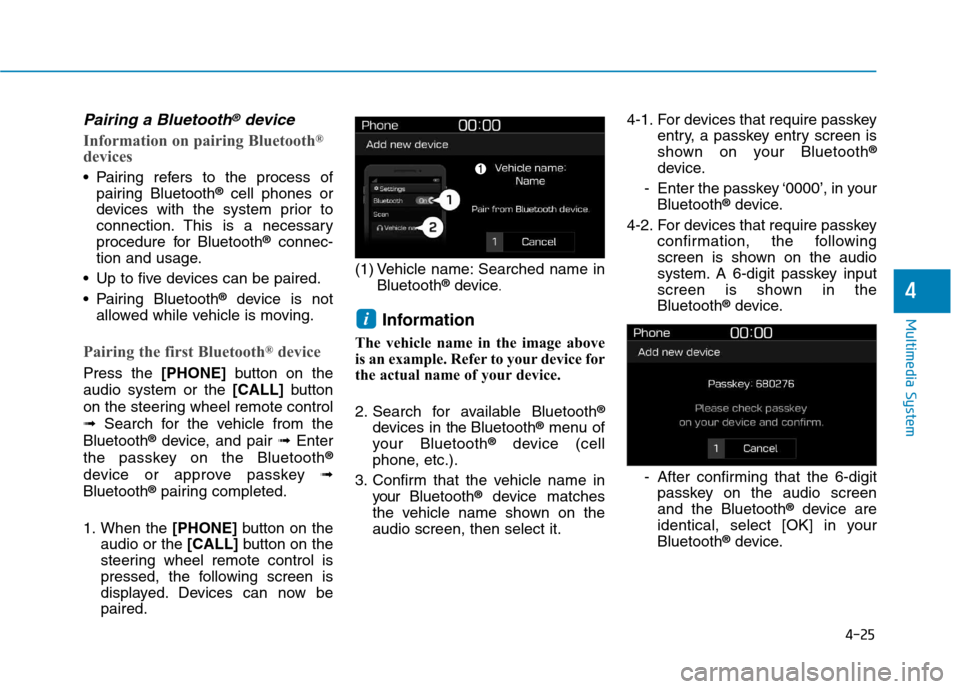 Hyundai Kona 2018 Owners Manual 4-25
Multimedia System
4
Pairing a Bluetooth®device
Information on pairing Bluetooth®
devices
Pairing refers to the process of pairing Bluetooth ®
cell phones or
devices with the system prior to
Hyundai Kona 2018 Owners Manual 4-25
Multimedia System
4
Pairing a Bluetooth®device
Information on pairing Bluetooth®
devices
Pairing refers to the process of pairing Bluetooth ®
cell phones or
devices with the system prior to