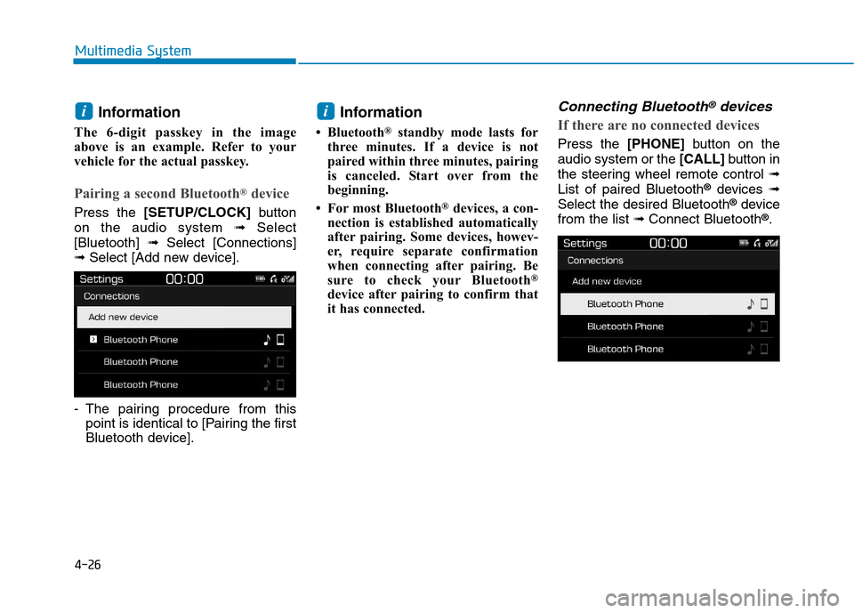 Hyundai Kona 2018  Owners Manual 4-26
Multimedia System
Information
The 6-digit passkey in the image 
above is an example. Refer to your
vehicle for the actual passkey.
Pairing a second Bluetooth ®
device
Press the  [SETUP/CLOCK] bu