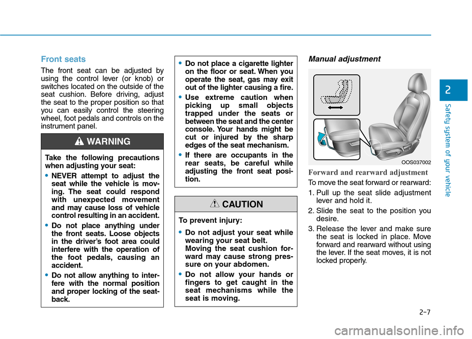 Hyundai Kona 2018 Owners Guide 2-7
Safety system of your vehicle
2
Front seats
The front seat can be adjusted by
using the control lever (or knob) or
switches located on the outside of the
seat cushion. Before driving, adjustthe s Hyundai Kona 2018 Owners Guide 2-7
Safety system of your vehicle
2
Front seats
The front seat can be adjusted by
using the control lever (or knob) or
switches located on the outside of the
seat cushion. Before driving, adjustthe s