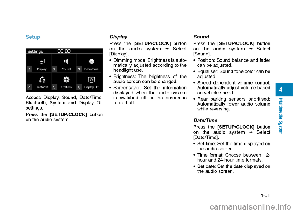 Hyundai Kona 2018  Owners Manual 4-31
Multimedia System
4
Setup
Access Display, Sound, Date/Time, 
Bluetooth, System and Display Off
settings. Press the [SETUP/CLOCK] button
on the audio system.
Display 
Press the  [SETUP/CLOCK] butt