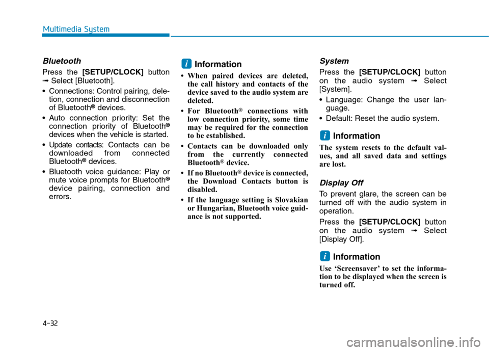 Hyundai Kona 2018  Owners Manual 4-32
Multimedia System
Bluetooth
Press the [SETUP/CLOCK] button
➟ Select [Bluetooth].
 Connections: Control pairing, dele- tion, connection and disconnection of Bluetooth ®
devices.
 Auto connectio