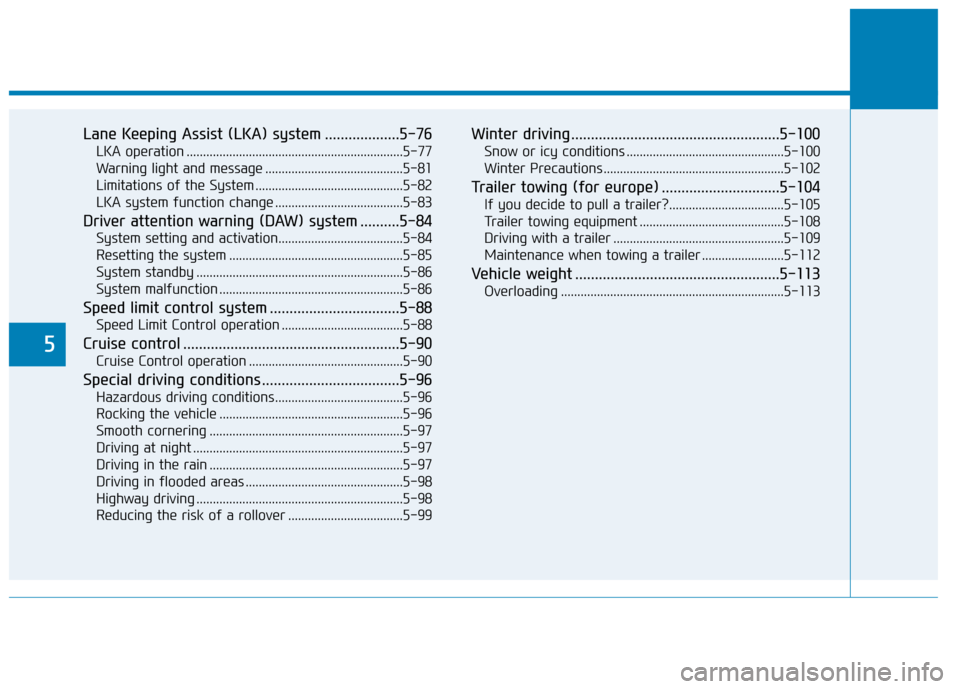 Hyundai Kona 2018  Owners Manual 5
Lane Keeping Assist (LKA) system ...................5-76LKA operation ..................................................................5-77 
Warning light and message ..............................