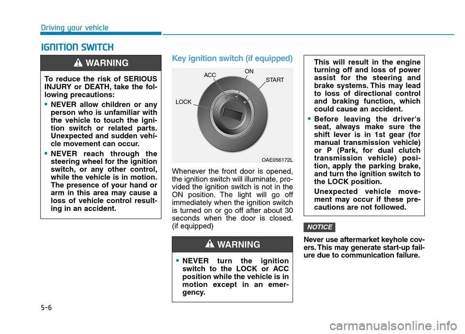 Hyundai Kona 2018  Owners Manual 5-6
Driving your vehicleI
I GG NN IITT IIOO NN  SS WW IITT CCHH   
Key ignition switch (if equipped)
Whenever the front door is opened, 
the ignition switch will illuminate, pro-
vided the ignition sw