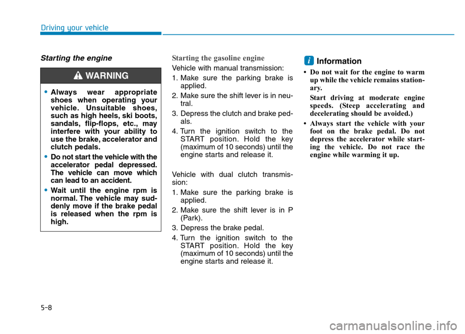 Hyundai Kona 2018  Owners Manual 5-8
Driving your vehicle
Starting the engine Starting the gasoline engine 
Vehicle with manual transmission: 
1. Make sure the parking brake isapplied.
2. Make sure the shift lever is in neu- tral.
3.