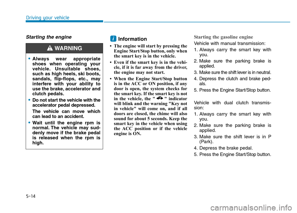 Hyundai Kona 2018  Owners Manual 5-14
Driving your vehicle
Starting the engine Information 
 The engine will start by pressing the Engine Start/Stop button, only when 
the smart key is in the vehicle.
 Even if the smart key is in t