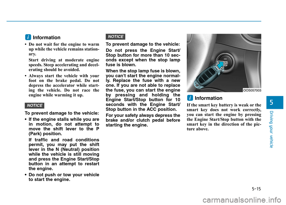 Hyundai Kona 2018  Owners Manual 5-15
Driving your vehicle
5
Information 
 Do not wait for the engine to warm up while the vehicle remains station- 
ary.  
Start driving at moderate engine 
speeds. Steep accelerating and decel-
erat