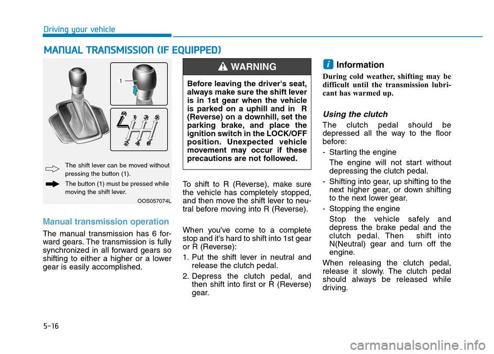 Hyundai Kona 2018  Owners Manual 5-16
Driving your vehicle
Manual transmission operation 
The manual transmission has 6 for- 
ward gears. The transmission is fully
synchronized in all forward gears so
shifting to either a higher or a