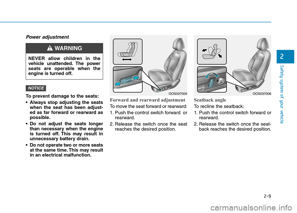 Hyundai Kona 2018 Owners Guide 2-9
Safety system of your vehicle
2
Power adjustment 
To prevent damage to the seats: 
 Always stop adjusting the seatswhen the seat has been adjust- 
ed as far forward or rearward as
possible.
 Do no