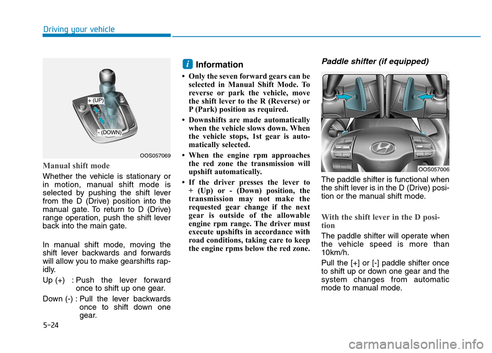 Hyundai Kona 2018  Owners Manual 5-24
Driving your vehicle
Manual shift mode
Whether the vehicle is stationary or 
in motion, manual shift mode is
selected by pushing the shift lever
from the D (Drive) position into the
manual gate. 