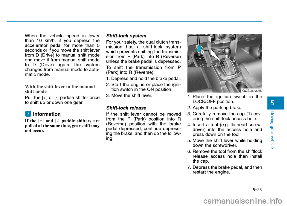 Hyundai Kona 2018  Owners Manual 5-25
Driving your vehicle
5
When the vehicle speed is lower 
than 10 km/h, if you depress the
accelerator pedal for more than 5
seconds or if you move the shift lever
from D (Drive) to manual shift mo