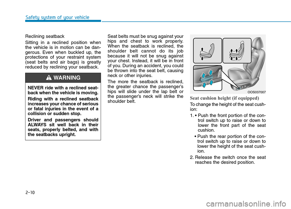 Hyundai Kona 2018  Owners Manual 2-10
Safety system of your vehicle
Reclining seatback  Sitting in a reclined position when 
the vehicle is in motion can be dan-
gerous. Even when buckled up, the
protections of your restraint system
