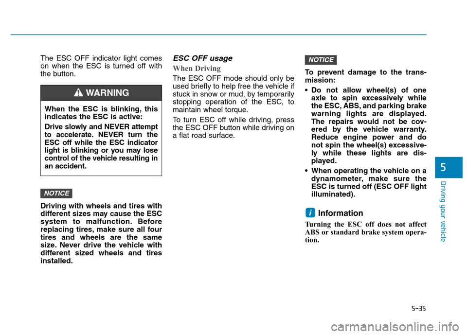 Hyundai Kona 2018  Owners Manual 5-35
Driving your vehicle
5
The ESC OFF indicator light comes 
on when the ESC is turned off with
the button. Driving with wheels and tires with 
different sizes may cause the ESC
system to malfunctio