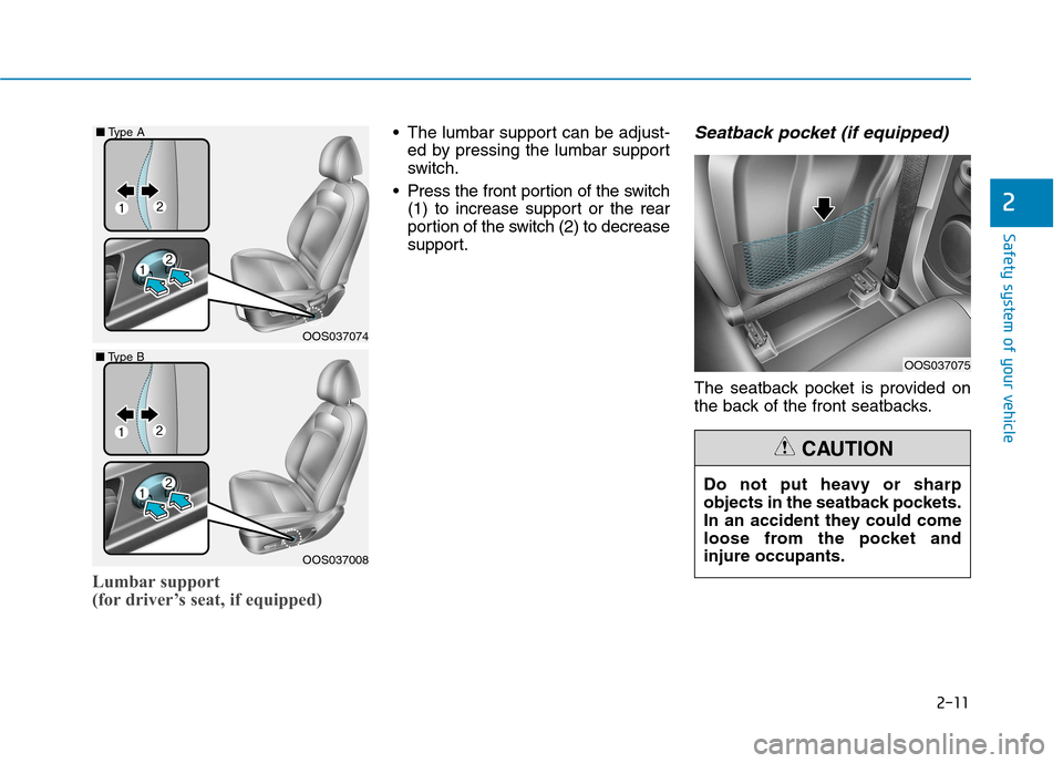 Hyundai Kona 2018 Owners Guide 2-11
Safety system of your vehicle
2
Lumbar support  
(for driver’s seat, if equipped)
 The lumbar support can be adjust-ed by pressing the lumbar support 
switch.
 Press the front portion of the sw