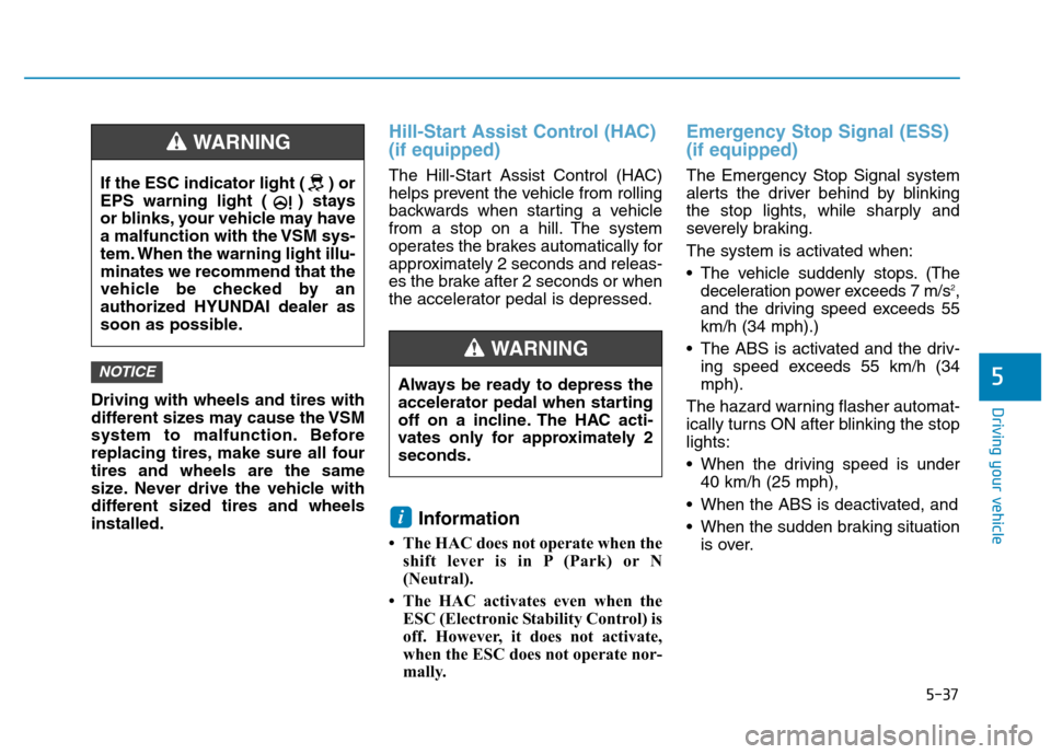 Hyundai Kona 2018  Owners Manual 5-37
Driving your vehicle
5
Driving with wheels and tires with 
different sizes may cause the VSM
system to malfunction. Before
replacing tires, make sure all fourtires and wheels are the same
size. N