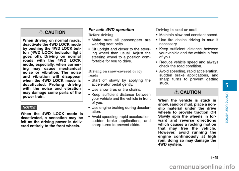 Hyundai Kona 2018  Owners Manual 5-43
Driving your vehicle
5
When the 4WD LOCK mode is 
deactivated, a sensation may be
felt as the driving power is deliv-
ered entirely to the front wheels.
For safe 4WD operation
Before driving
 Mak