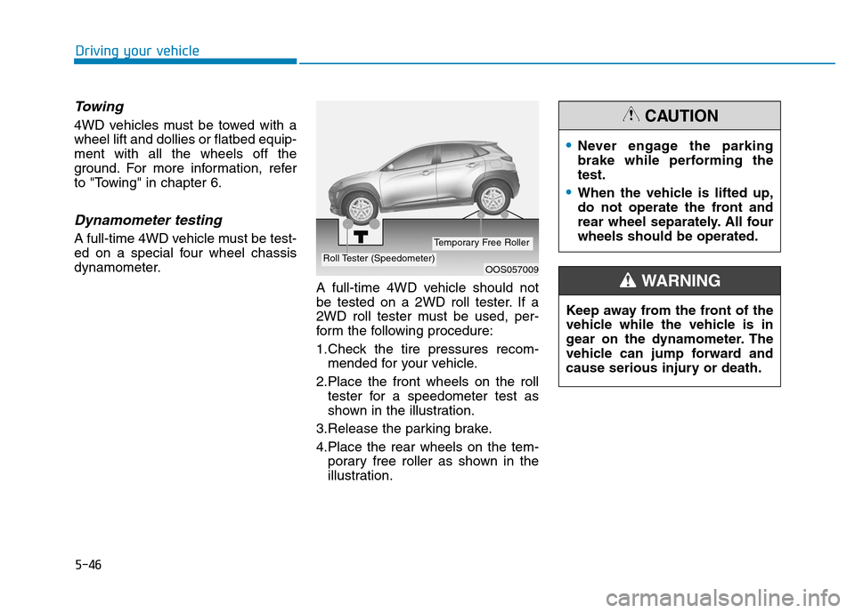 Hyundai Kona 2018  Owners Manual 5-46
Driving your vehicle
Towing 
4WD vehicles must be towed with a wheel lift and dollies or flatbed equip-ment with all the wheels off the
ground. For more information, refer
to "Towing" in chapter 