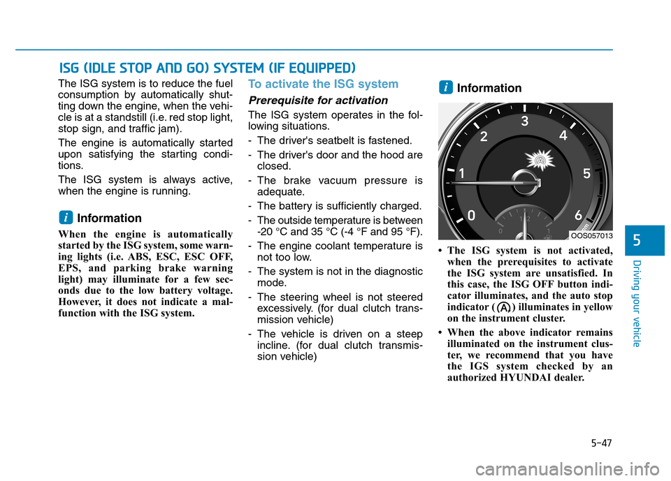 Hyundai Kona 2018 Owners Guide 5-47
Driving your vehicle
5
The ISG system is to reduce the fuel 
consumption by automatically shut-
ting down the engine, when the vehi-
cle is at a standstill (i.e. red stop light,
stop sign, and tr
